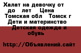 Халат на девочку от  1,5 до 3 лет. › Цена ­ 100 - Томская обл., Томск г. Дети и материнство » Детская одежда и обувь   